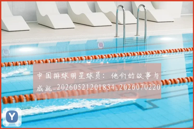 中国排球明星球员:他们的故事与成就_20260521201834_20260702202511_20260716182016