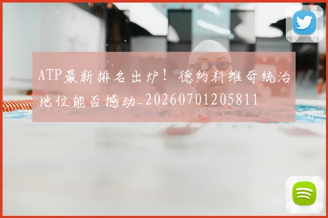 ATP最新排名出炉！德约科维奇统治地位能否撼动_20260701205811