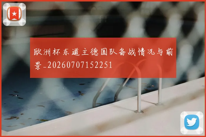 欧洲杯东道主德国队备战情况与前景_20260707152251