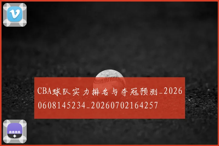 CBA球队实力排名与夺冠预测_20260608145234_20260702164257