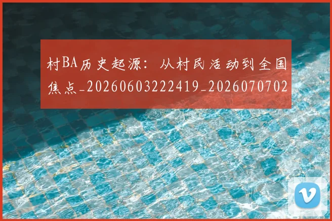 村BA历史起源：从村民活动到全国焦点_20260603222419_20260707022050