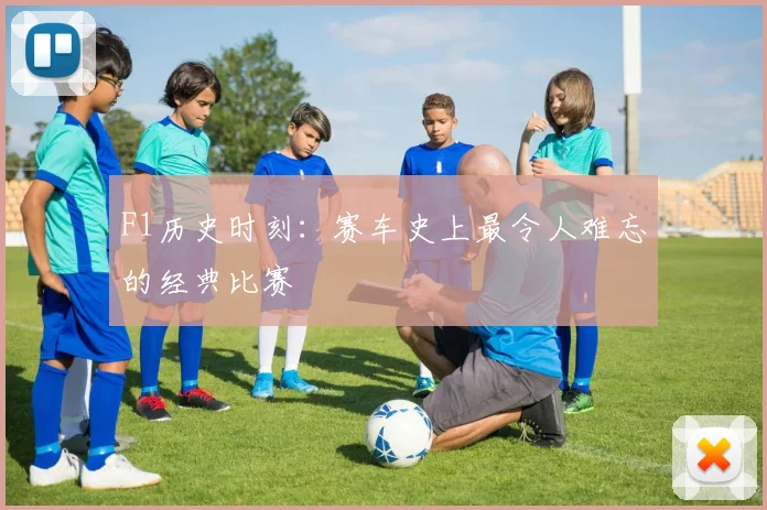 F1历史时刻：赛车史上最令人难忘的经典比赛