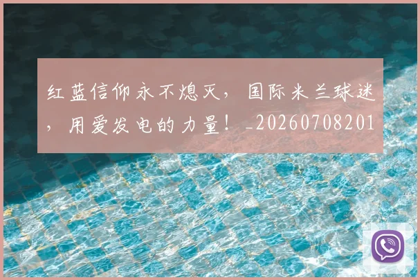 红蓝信仰永不熄灭,国际米兰球迷,用爱发电的力量!_20260708201120_20260803142345