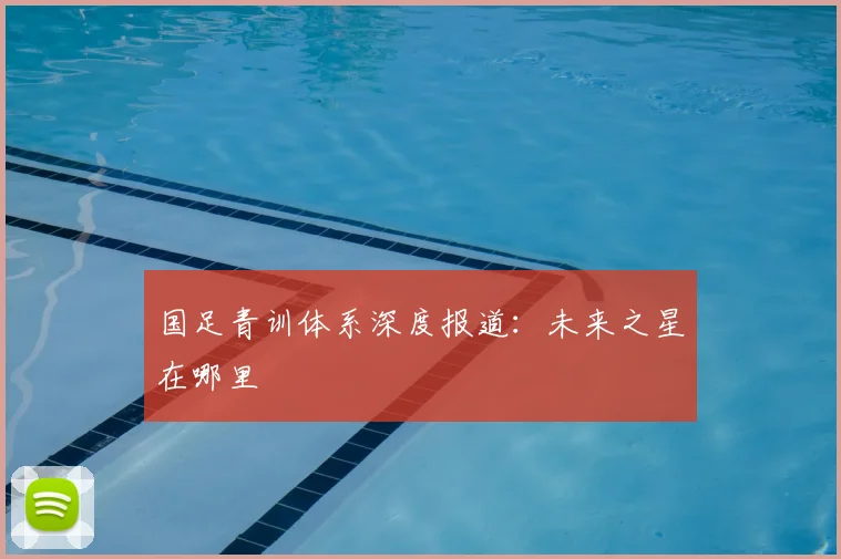 国足青训体系深度报道:未来之星在哪里