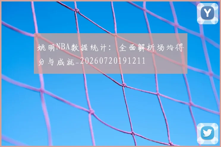 姚明NBA数据统计：全面解析场均得分与成就_20260720191211