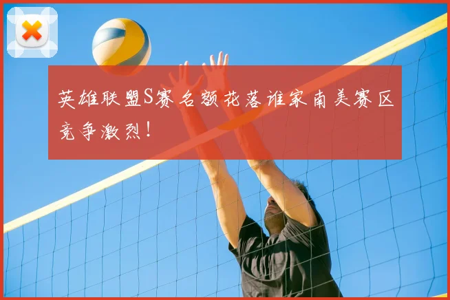 英雄联盟S赛名额花落谁家南美赛区竞争激烈!