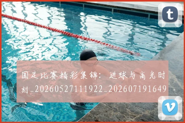 国足比赛精彩集锦:进球与高光时刻_20260527111922_20260719164917