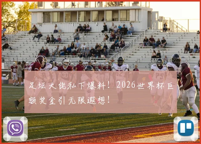 足坛大佬私下爆料！2026世界杯巨额奖金引无限遐想！