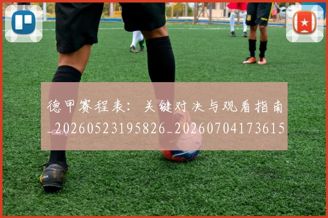 德甲赛程表:关键对决与观看指南_20260523195826_20260704173615_20260722162434