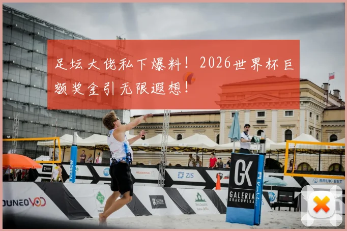 足坛大佬私下爆料!2026世界杯巨额奖金引无限遐想!
