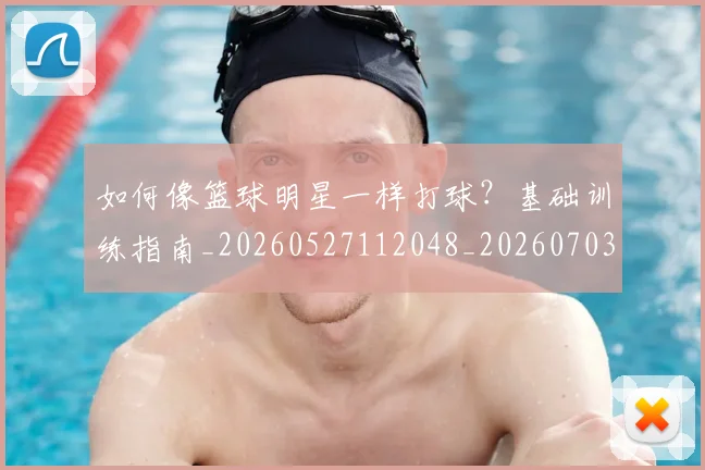 如何像篮球明星一样打球？基础训练指南_20260527112048_20260703230332