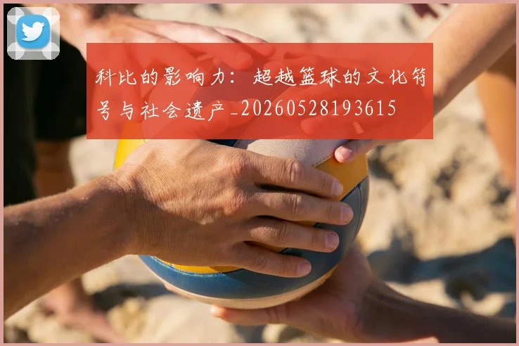 科比的影响力:超越篮球的文化符号与社会遗产_20260528193615
