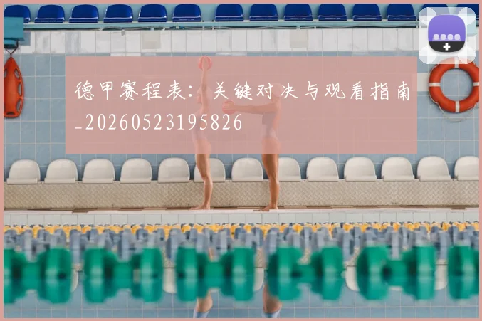德甲赛程表:关键对决与观看指南_20260523195826