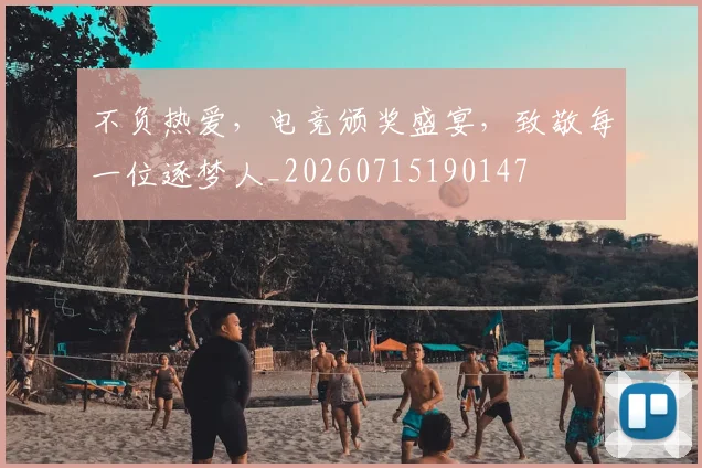 不负热爱，电竞颁奖盛宴，致敬每一位逐梦人_20260715190147
