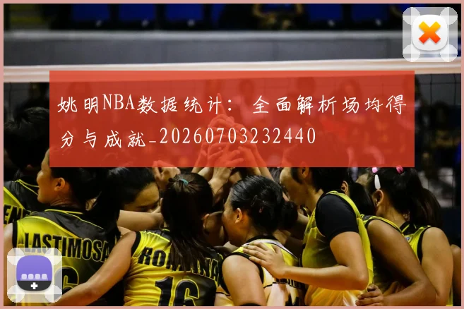 姚明NBA数据统计：全面解析场均得分与成就_20260703232440