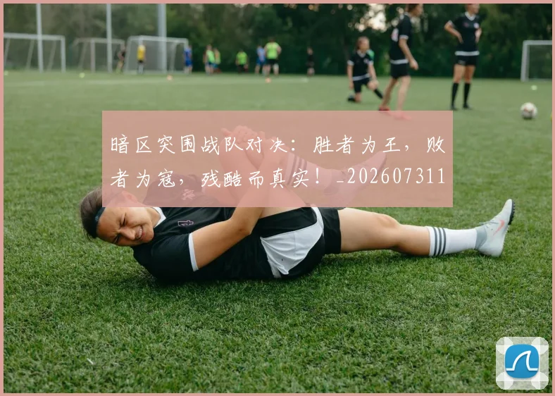 暗区突围战队对决：胜者为王，败者为寇，残酷而真实！_20260731172354