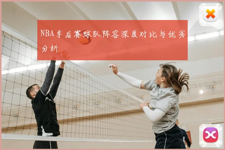 NBA季后赛球队阵容深度对比与优劣分析