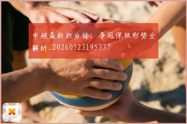 中超最新积分榜:争冠保级形势全解析_20260523195337