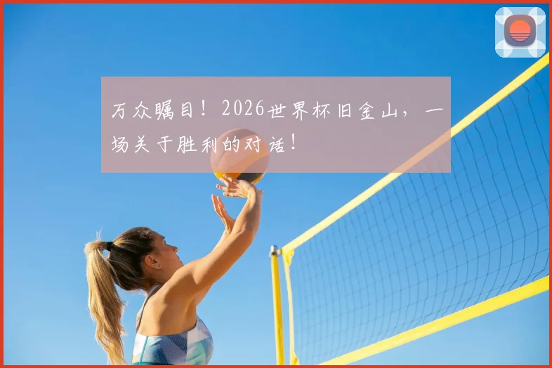 万众瞩目！2026世界杯旧金山，一场关于胜利的对话！