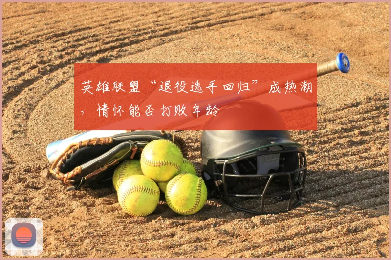 英雄联盟“退役选手回归”成热潮,情怀能否打败年龄
