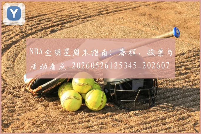 NBA全明星周末指南:赛程、投票与活动看点_20260526125345_20260714205524