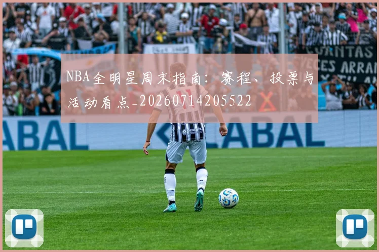 NBA全明星周末指南：赛程、投票与活动看点_20260714205522