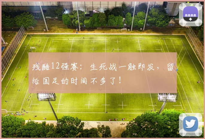 残酷12强赛：生死战一触即发，留给国足的时间不多了！