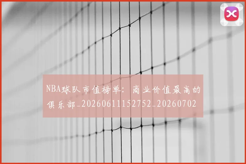 NBA球队市值榜单：商业价值最高的俱乐部_20260611152752_20260702171203