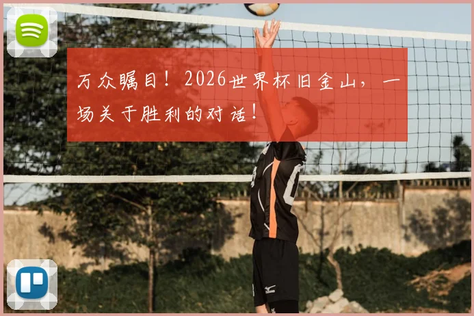 万众瞩目!2026世界杯旧金山,一场关于胜利的对话!