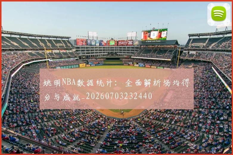 姚明NBA数据统计:全面解析场均得分与成就_20260703232440