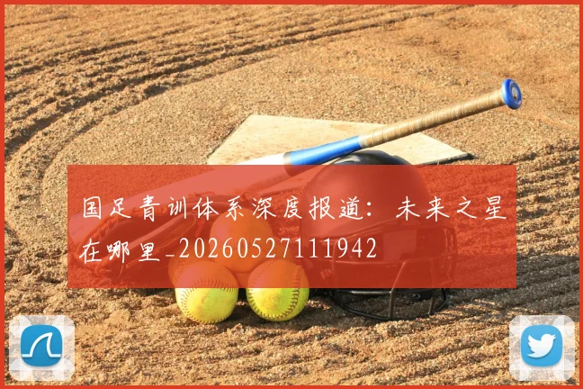 国足青训体系深度报道：未来之星在哪里_20260527111942