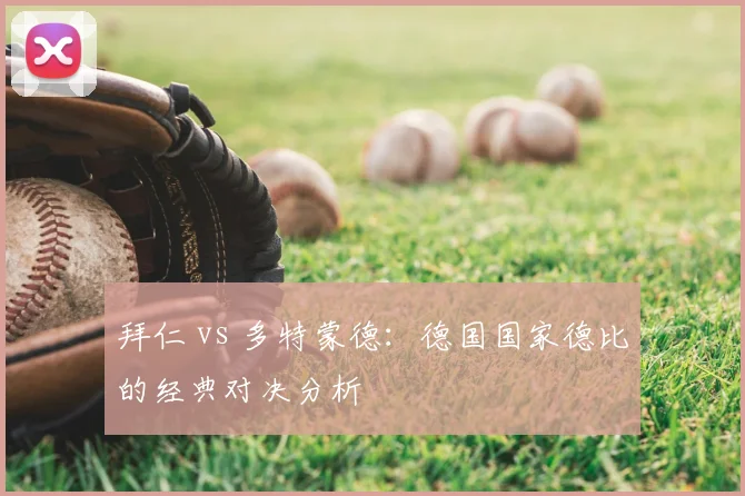 拜仁 vs 多特蒙德：德国国家德比的经典对决分析