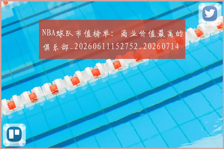 NBA球队市值榜单：商业价值最高的俱乐部_20260611152752_20260714214234