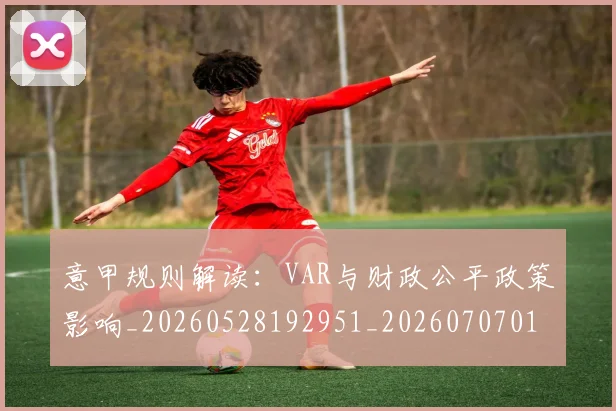 意甲规则解读：VAR与财政公平政策影响_20260528192951_20260707012705