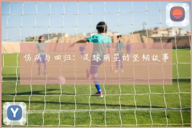 伤病与回归：足球明星的坚韧故事