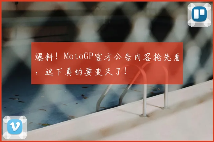 爆料!MotoGP官方公告内容抢先看,这下真的要变天了!