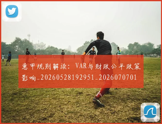 意甲规则解读:VAR与财政公平政策影响_20260528192951_20260707012705