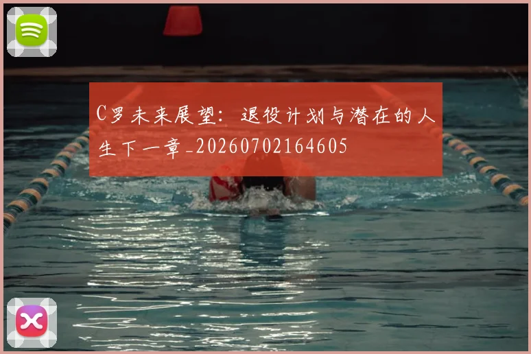C罗未来展望：退役计划与潜在的人生下一章_20260702164605