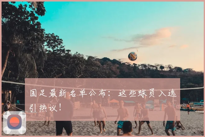 国足最新名单公布:这些球员入选引热议!