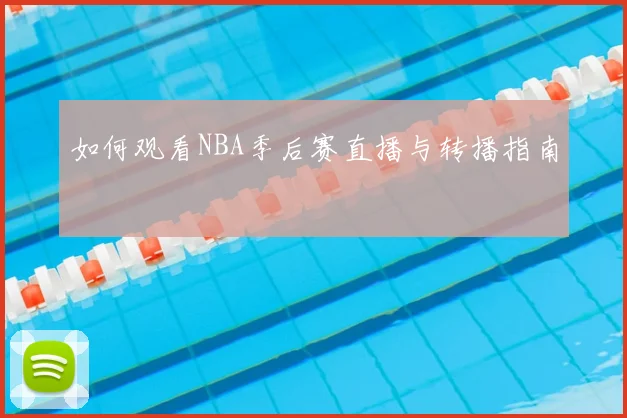 如何观看NBA季后赛直播与转播指南