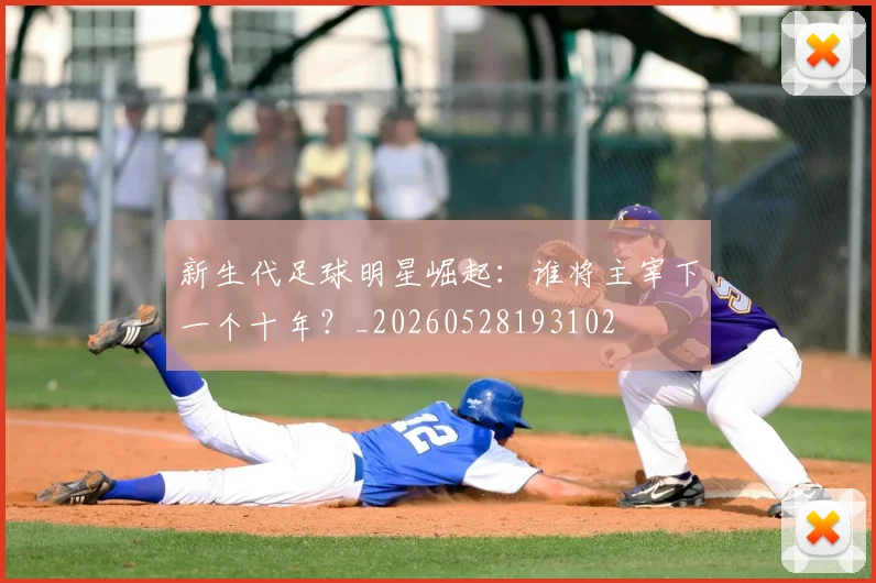 新生代足球明星崛起:谁将主宰下一个十年?_20260528193102