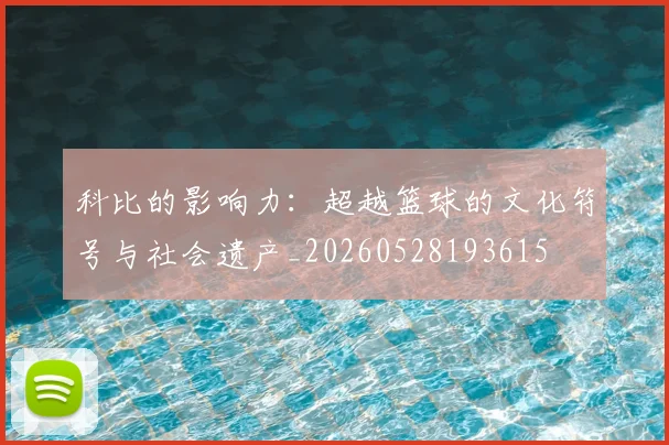 科比的影响力:超越篮球的文化符号与社会遗产_20260528193615